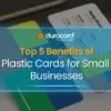 top_5_benefits_of_plastic_cards_for_small_businesses_1x